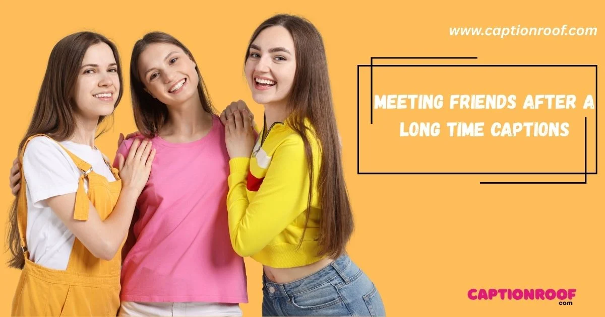 Meeting Friends After A Long Time Captions